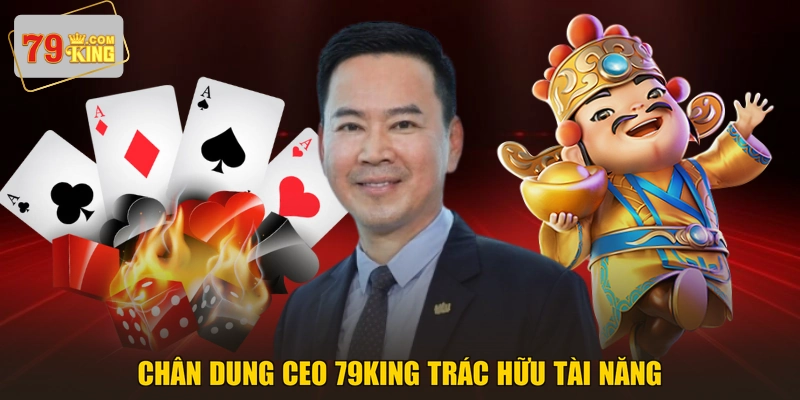 Chân dung CEO 79KING Trác Hữu tài năng